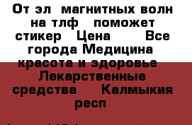 От эл. магнитных волн на тлф – поможет стикер › Цена ­ 1 - Все города Медицина, красота и здоровье » Лекарственные средства   . Калмыкия респ.